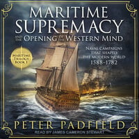 Maritime Supremacy and the Opening of the Western Mind: Naval campaigns that shaped the modern world, 1588-1782 - Peter Padfield