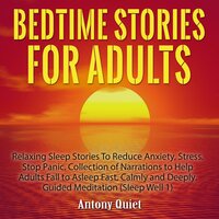Bed Time Stories for Adults: Relaxing Sleep Stories to Reduce Anxiety, Stress. Stop Panic. Collection of Narrations to Help Adults Fall Asleep Fast, Calmly and Deeply Guided Meditation - Antony Quiet
