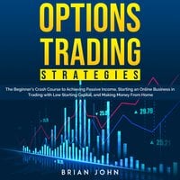 Option Trading Strategies: The Beginner’s Crash Course to Achieving Passive Income, Starting an Online Business in Trading with Low Starting Capital, and Making Money From Home - Brian John