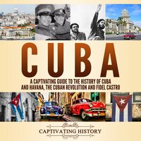 Cuba: A Captivating Guide to the History of Cuba and Havana, The Cuban Revolution and Fidel Castro - Captivating History