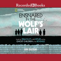 Ensnared in the Wolf's Lair: Inside the 1944 Plot to Kill Hitler and the Ghost Children of His Revenge - Ann Bausum