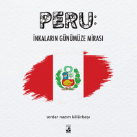 Peru: İnkaların Günümüze Mirası - Serdar Nazım Kölürbaşı