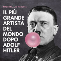 Il più grande artista del mondo dopo Adolf Hitler - Massimiliano Parente