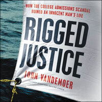 Rigged Justice: How the College Admissions Scandal Ruined an Innocent Man’s Life - John Vandemoer