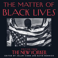 The Matter of Black Lives: Writing from The New Yorker - David Remnick, Jelani Cobb
