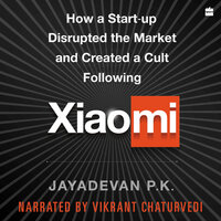 Xiaomi: How a Startup Disrupted the Market and Created a Cult Following - Jayadevan P.k.