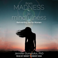 From Madness to Mindfulness: Reinventing Sex for Women - Jennifer Gunsaullus, PhD