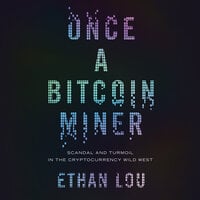 Once a Bitcoin Miner: Scandal and Turmoil in the Cryptocurrency Wild West - Ethan Lou