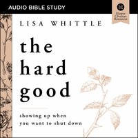 The Hard Good: Showing Up When You Want to Shut Down - Lisa Whittle