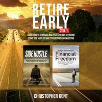 Retire Early – 2 in 1: Learn How to Generate Multiple Streams of Income using Side Hustles while Budgeting and Investing - Christopher Kent