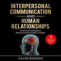 Interpersonal Communication and Human Relationships: 3 Books in 1 - Emotional Intelligence, How to Analyze People, Empath - Caleb Benson
