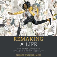 Remaking a Life: How Women Living with HIV/AIDS Confront Inequality - Celeste Watkins-Hayes