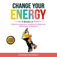 Change Your Energy: 3 Books in 1: Chakras for Beginners, Buddhism for Beginners, Mindfulness for Beginners - Edward Redding