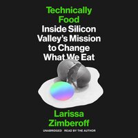 Technically Food: Inside Silicon Valley’s Mission to Change What We Eat - Larissa Zimberoff