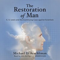 The Restoration of Man: C. S. Lewis and the Continuing Case against Scientism - Michael D. Aeschliman