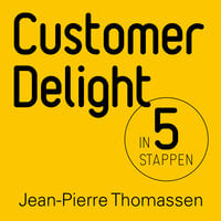 Customer Delight in vijf stappen: Hoe je klanten verrast en ze enthousiast, gelukkig en betrokken maakt en houdt - Jean-Pierre Thomassen
