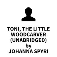 Toni, the Little Woodcarver - Johanna Spyri