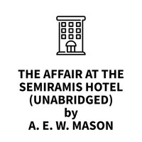 The Affair at the Semiramis Hotel - A.E.W. Mason