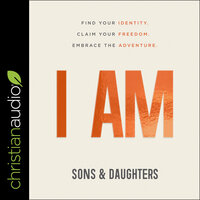 I AM: Find Your Identity. Claim Your Freedom. Embrace the Adventure. - Sons & Daughters