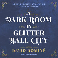 A Dark Room in Glitter Ball City: Murder, Secrets and Scandal in Old Louisville - David Dominé