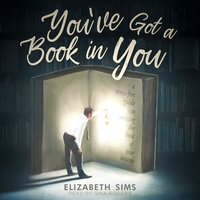 You've Got a Book in You: A Stress-Free Guide to Writing the Book of Your Dreams - Elizabeth Sims