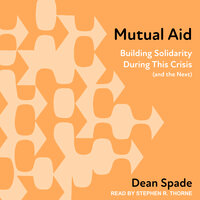 Mutual Aid: Building Solidarity During This Crisis (and the Next) - Dean Spade