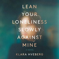 Lean Your Loneliness Slowly Against Mine - Klara Hveberg