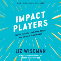 Impact Players: How to Take the Lead, Play Bigger, and Multiply Your Impact - Liz Wiseman