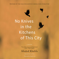No Knives in the Kitchens of This City: A Novel - Khaled Khalifa