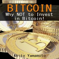Bitcoin: Why Not to Invest in Bitcoin - Akito Yamamoto