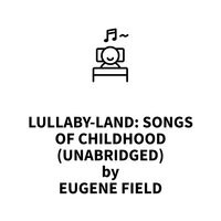Lullaby-Land: Songs of Childhood - Eugene Field