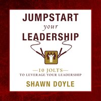Jumpstart Your Leadership: 10 Jolts To Leverage Your Leadership - Shawn Doyle