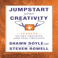 Jumpstart Your Creativity: 10 Jolts To Get Creative And Stay Creative - Shawn Doyle