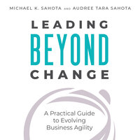 Leading Beyond Change: A Practical Guide to Evolving Business Agility - Audree Tara Sahota, Michael K. Sahota