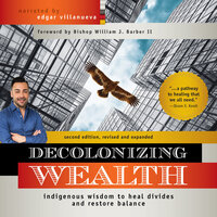 Decolonizing Wealth: Indigenous Wisdom to Heal Divides and Restore Balance - Edgar Villanueva