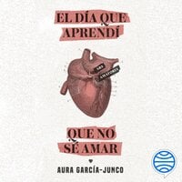 El día que aprendí que no sé amar - Aura García-Junco