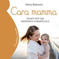 Cara mamma: Spunti per una maternità consapevole