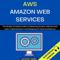 AWS Amazon Web Services: The Simple Complete Guide to Mastering Amazon Web Services Learn Implementation and Designing of Cloud Architecture - Anthony Harris
