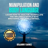 Manipulation And Body Language: Learn How to Analyze, Manipulate and Influence People with Emotional and Mind Control - Benjamin P. Barnes