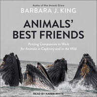 Animals' Best Friends: Putting Compassion to Work for Animals in Captivity and in the Wild - Barbara J. King