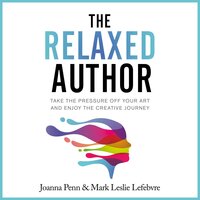 The Relaxed Author: Take The Pressure Off Your Art And Enjoy The Creative Journey - Mark Leslie Lefebvre, Joanna Penn