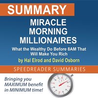 Summary of Miracle Morning Millionaires: What the Wealthy Do Before 8AM That Will Make You Rich by Hal Elrod and David Osborn - SpeedReader Summaries