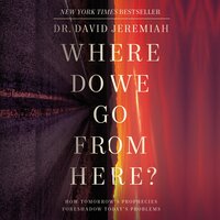 Where Do We Go from Here?: How Tomorrow's Prophecies Foreshadow Today's Problems - Dr. David Jeremiah
