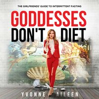 Goddesses Don't Diet: The Girlfriends' Guide to Intermittent Fasting for Weight Loss and Reversing Type 2 Diabetes and Prediabetes - Yvonne Aileen