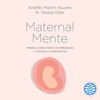 MaternalMente: Mindfulness para un embarazo y crianza conscientes - Andrés Martín Asuero, M. Teresa Oller