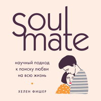 Soulmate. Научный подход к поиску любви на всю жизнь - Хелен Фишер