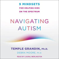 Navigating Autism: 9 Mindsets For Helping Kids on the Spectrum - Temple Grandin, Ph.D., Debra Moore, Ph.D.