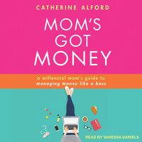 Mom's Got Money: A Millennial Mom's Guide to Managing Money Like a Boss - Catherine Alford