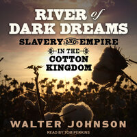 River of Dark Dreams: Slavery and Empire in the Cotton Kingdom - Walter Johnson