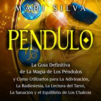 Péndulo: La guía definitiva de la magia de los péndulos y cómo utilizarlos para la adivinación, la radiestesia, la lectura del tarot, la sanación y el equilibrio de los chakras - Mari Silva